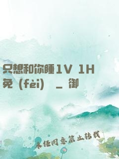 只想和你睡1V 1H免費(fèi)閱讀